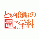 とある商船の電子学科（コンピュ―タ―）