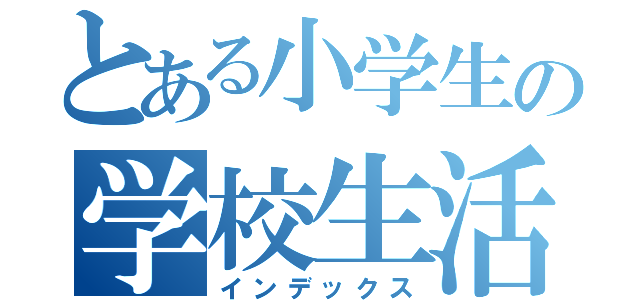 とある小学生の学校生活（インデックス）