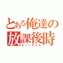 とある俺達の放課後時（ティータイム）