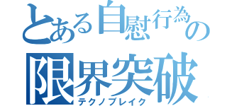 とある自慰行為の限界突破（テクノブレイク）