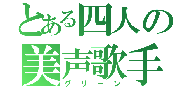 とある四人の美声歌手（グリーン）