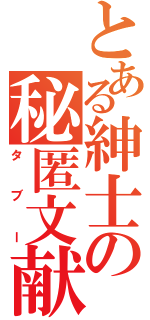 とある紳士の秘匿文献（タ　ブ　ー）