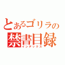 とあるゴリラの禁書目録（インデックス）