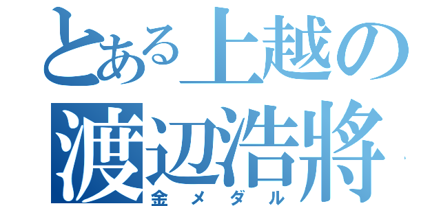 とある上越の渡辺浩將（金メダル）