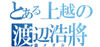 とある上越の渡辺浩將（金メダル）