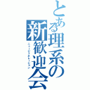 とある理系の新歓迎会（ニュージェネレーション）