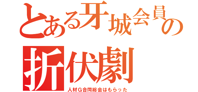 とある牙城会員の折伏劇（人材Ｇ合同総会はもらった）