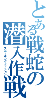 とある戦蛇の潜入作戦（スニーキングミッション）