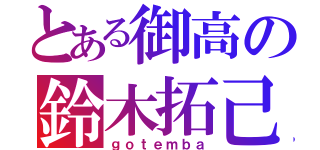 とある御高の鈴木拓己（ｇｏｔｅｍｂａ）