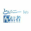 とあるニートの配信者（インデックス）