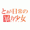 とある日常の暴力少女（ガンデレ）