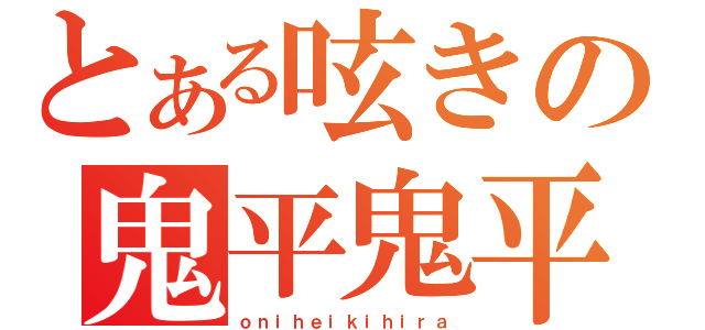 とある呟きの鬼平鬼平（ｏｎｉｈｅｉｋｉｈｉｒａ）