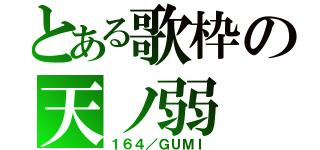 とある歌枠の天ノ弱（１６４／ＧＵＭＩ）