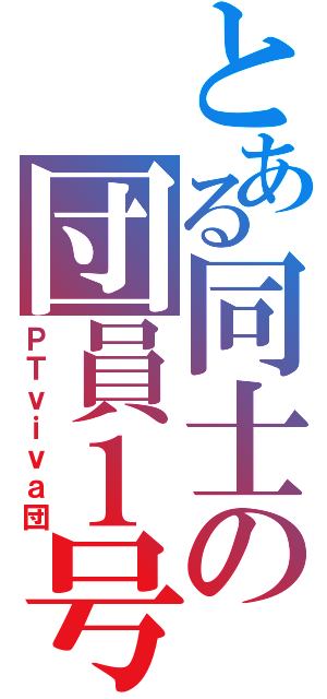 とある同士の団員１号（ＰＴｖｉｖａ団）