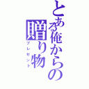 とある俺からの贈り物（プレゼント）