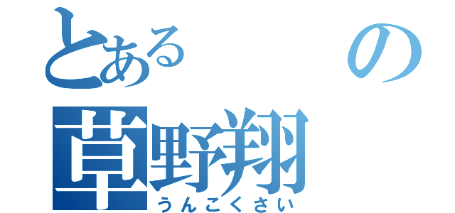 とあるの草野翔（うんこくさい）