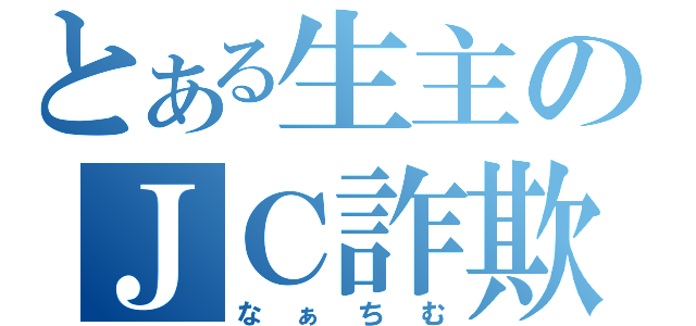 とある生主のＪＣ詐欺師（なぁちむ）