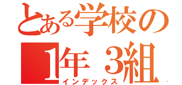 とある学校の１年３組（インデックス）