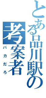 とある品川駅の考案者（バカだろ）