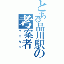 とある品川駅の考案者（バカだろ）