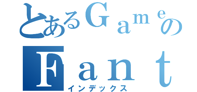 とあるＧａｍｅのＦａｎｔａｓｙ （インデックス）