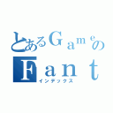 とあるＧａｍｅのＦａｎｔａｓｙ （インデックス）