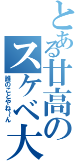 とある廿高のスケベ大王（誰のことやね～ん）