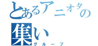 とあるアニオタの集い（グループ）