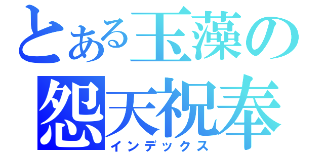 とある玉藻の怨天祝奉（インデックス）