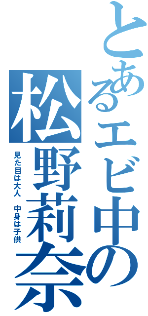 とあるエビ中の松野莉奈（見た目は大人 中身は子供）