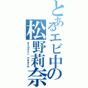 とあるエビ中の松野莉奈（見た目は大人 中身は子供）