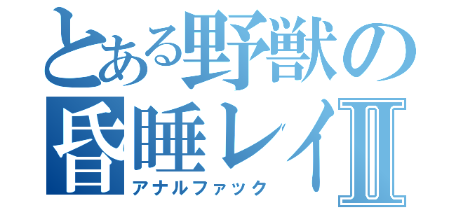 とある野獣の昏睡レイプⅡ（アナルファック）