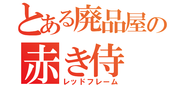 とある廃品屋の赤き侍（レッドフレーム）