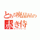 とある廃品屋の赤き侍（レッドフレーム）