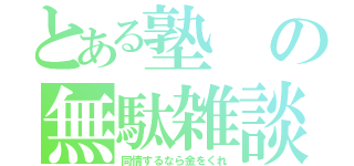 とある塾の無駄雑談（同情するなら金をくれ）