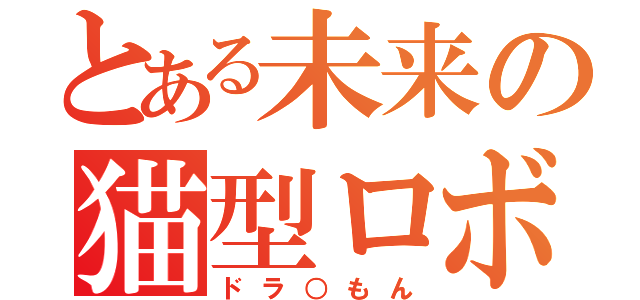 とある未来の猫型ロボ（ドラ○もん）