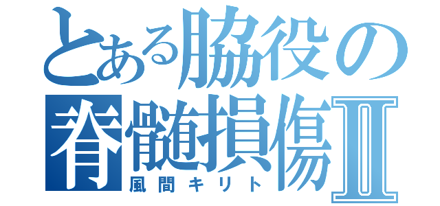 とある脇役の脊髄損傷Ⅱ（風間キリト）