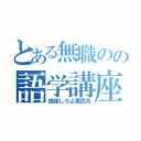 とある無職のの語学講座（感謝しろよ愚民共）