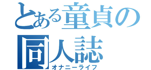 とある童貞の同人誌（オナニーライフ）