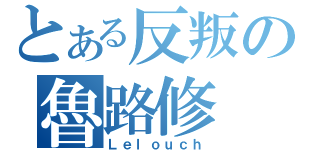 とある反叛の魯路修（Ｌｅｌｏｕｃｈ）