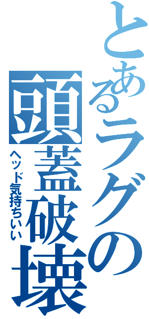 とあるラグの頭蓋破壊Ⅱ（ヘッド気持ちいい）