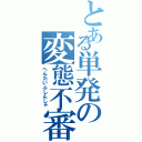 とある単発の変態不審者（へんたいふしんしゃ）