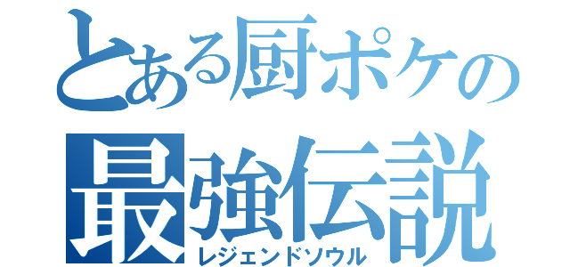 とある厨ポケの最強伝説（レジェンドソウル）