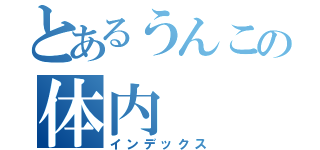 とあるうんこの体内（インデックス）