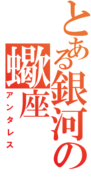 とある銀河の蠍座（アンタレス）