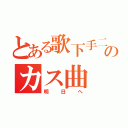 とある歌下手二組のカス曲（明日へ）