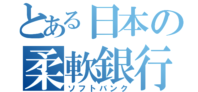 とある日本の柔軟銀行（ソフトバンク）