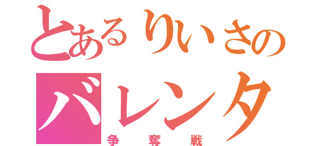 とあるりいさのバレンタイン（争奪戦）