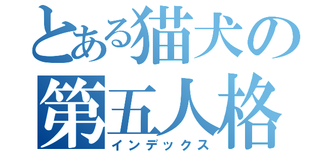 とある猫犬の第五人格（インデックス）