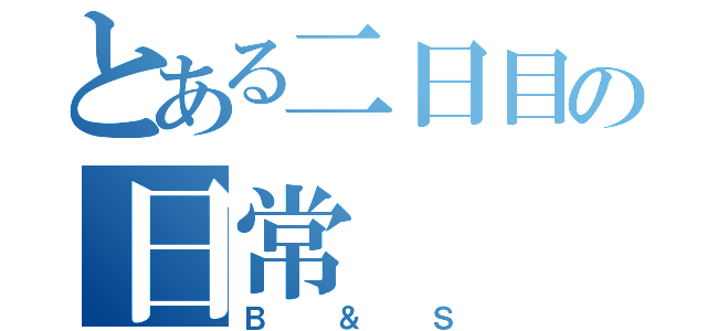 とある二日目の日常（Ｂ＆Ｓ）